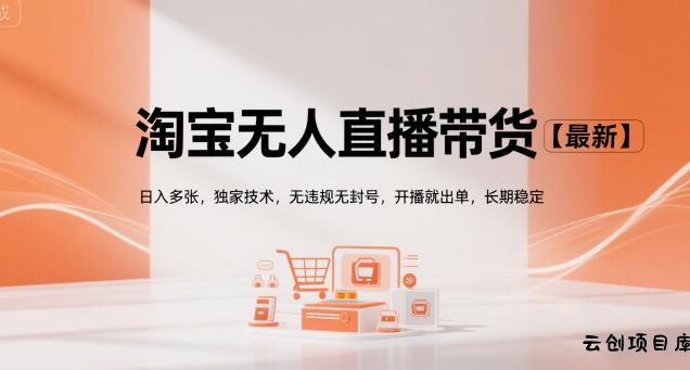 淘宝无人直播带货【最新】，日入多张，独家技术，无违规无封号，开播就出单，长期稳定【揭秘】-云创项目库