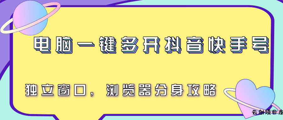 电脑一键多开抖音快手号，独立窗口，浏览器分身攻略-云创项目库