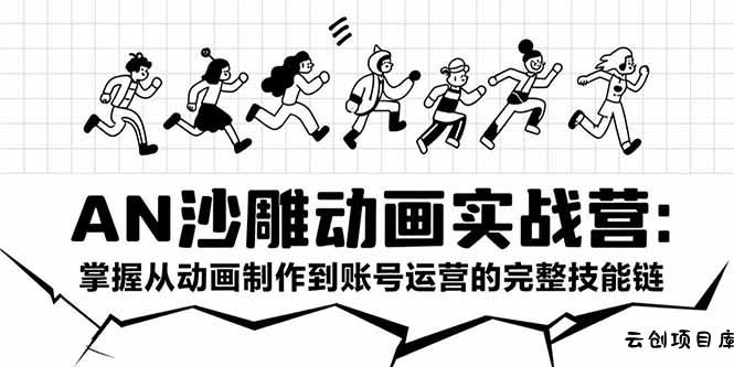 AN沙雕动画实战营：掌握从动画制作到账号运营的完整技能链-云创项目库