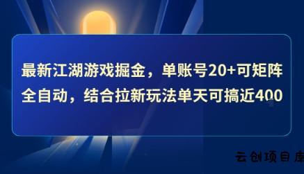 最新江湖游戏掘金，单账号20+可矩阵全自动 ，结合拉新玩法单天可搞4张+【揭秘】-云创项目库