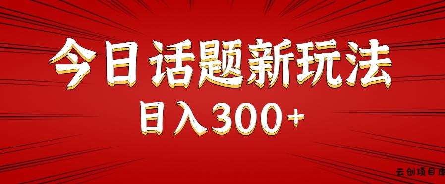 今日话题新玩法，几分钟可以制作一个，多种变现玩法日入300+-云创项目库