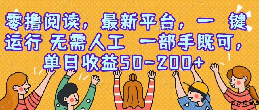 零撸阅读，最新平台，一键运行，无需人工 一部手机即可，单日收益50-200+-云创项目库
