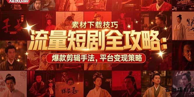 流量短剧全攻略：素材下载技巧，爆款剪辑手法，平台变现策略-云创项目库