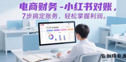 电商财务-小红书对账，7步搞定账务，轻松掌握利润-云创项目库