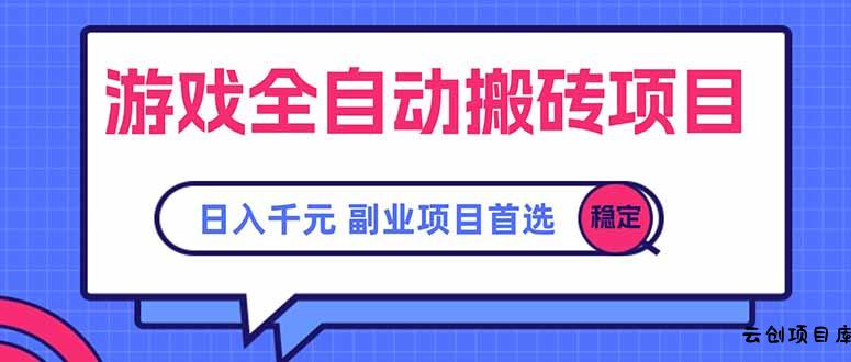 游戏全自动搬砖项目，日入千元，副业项目首选-云创项目库