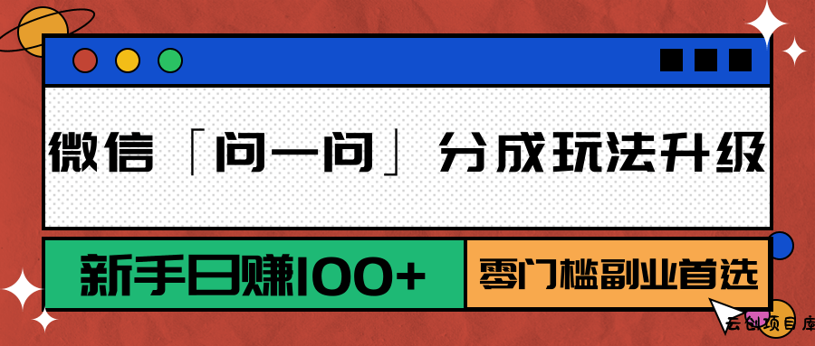 微信「问一问」分成玩法升级：新手日赚100+，零门槛副业首选-云创项目库