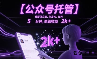 【公众号托管 】我提供文章，你发布，每天5分钟，单篇收益2k+【揭秘】-云创项目库