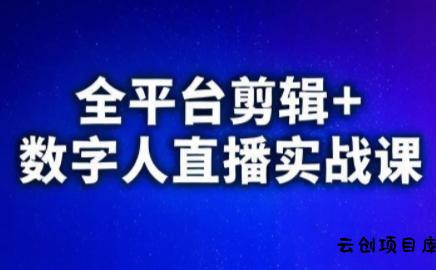 视频号、快手、抖音全平台剪辑+数字人直播实战课(更新7月)​-云创项目库