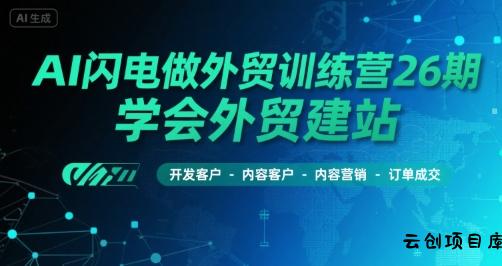 AI闪电做外贸训练营26期，学会外贸建站-开发客户-内容营销-订单成交-云创项目库