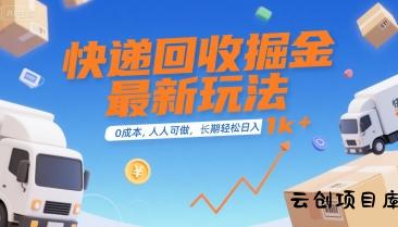快递回收掘金最新玩法，0成本，人人可做，长期稳定的副业，轻松日入1k+【揭秘】-云创项目库