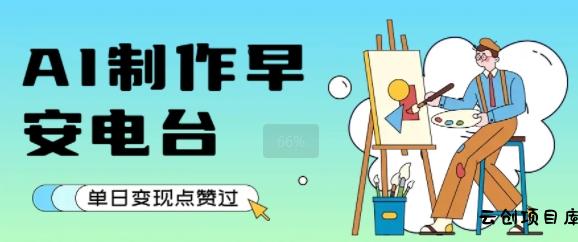 用AI制作早安电台，单日变现1k+，条条点赞过W-云创项目库