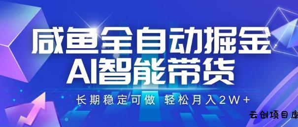 咸鱼全自动掘金，AI智能带货，长期稳定可做，轻松月入2W+【揭秘】-云创项目库