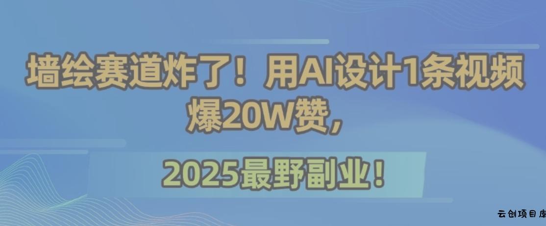 墙绘赛道炸了！用AI设计1条视频爆20W赞，2025最野副业！-云创项目库