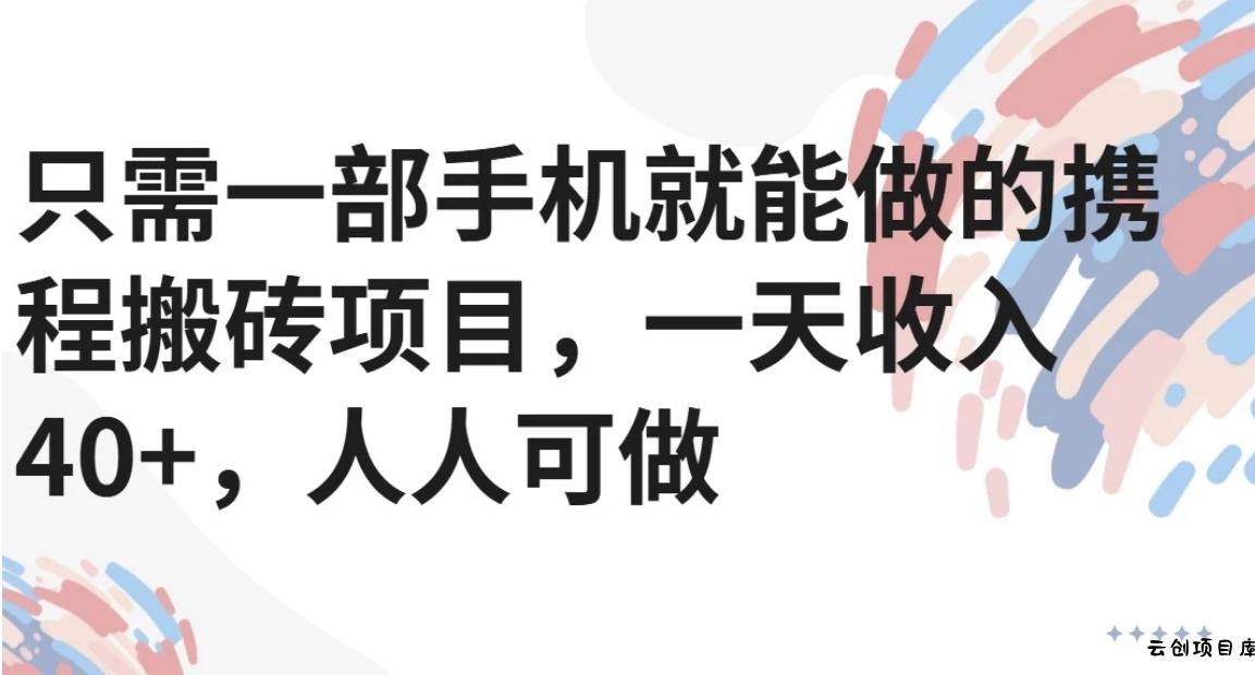 只需一部手机就能做的携程搬砖项目，一天收入40+，人人可做-云创项目库