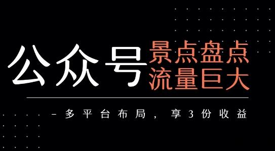 公众号流量主-景点盘点 流量巨大 多平台布局享3份收益-云创项目库