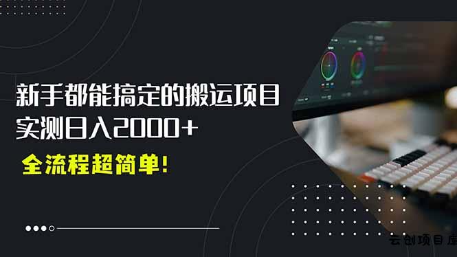 平台主动扶持的新风口，0基础轻松起号，搬运剪辑日入2000+！-云创项目库