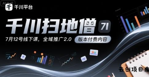 千川扫地僧7月12号线下课，千川投放，全域推广2.0版本付费内容-云创项目库