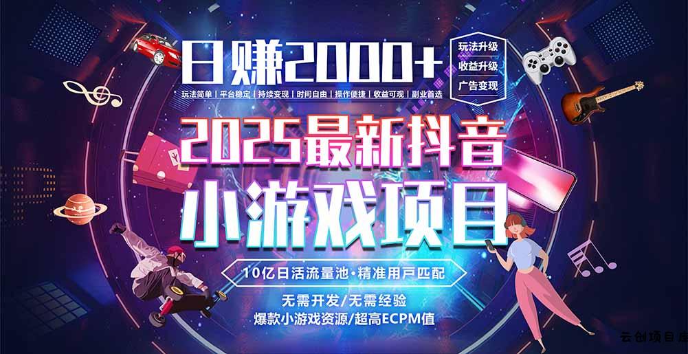 抖音小游戏，日赚2000＋2025最火赛道-云创项目库