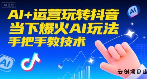 AI+运营玩转抖音，当下爆火AI玩法，手把手教技术-云创项目库