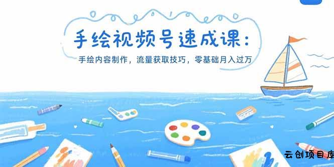 手绘视频号速成课：手绘内容制作，流量获取技巧，零基础月入过万-云创项目库