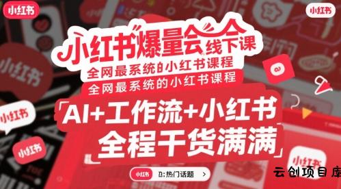 小红书爆量会线下课，全网最系统的小红书课程，AI+工作流+小红书，全程干货满满-云创项目库