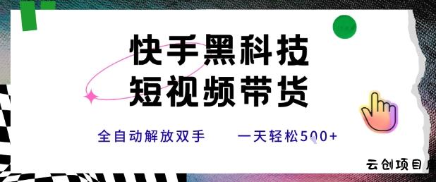 快手黑科技短视频带货，条条原创无脑搬运，新手小白轻松一天5张+【揭秘】-云创项目库