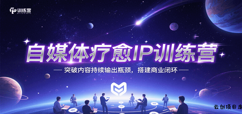 自媒体疗愈IP训练营，突破内容持续输出瓶颈，搭建商业闭环-云创项目库
