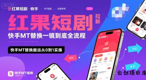 红果短剧拉新快手MT替换一镜到底全流程，快手MT替换搬运从0到1实操，日收益1k+-云创项目库