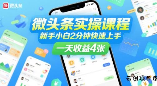 微头条实操课程，新手小白2分钟快速上手，一天收益4张-云创项目库