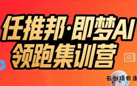 任推邦·即梦AI领跑集训营，低粉号冷启动，单条视频变现1.2W实操-云创项目库