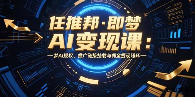 任推邦·即梦AI变现课：梦AI授权、推广链接挂载与佣金提现闭环-云创项目库