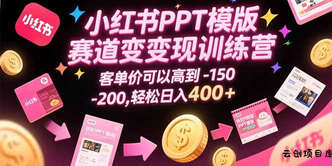 小红书PPT模版赛道变现训练营，客单价可以高到150-200，轻松日入400+-云创项目库