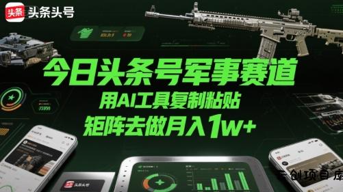 今日头条号军事赛道，用AI工具复制粘贴，矩阵去做月入1w+-云创项目库