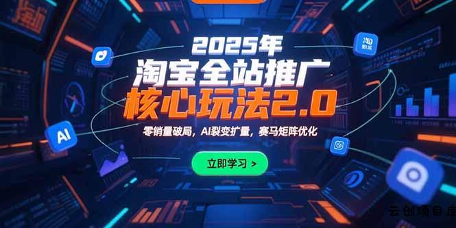 2025年淘宝全站推广核心玩法2.0：零销量破局，AI裂变扩量，赛马矩阵优化-云创项目库