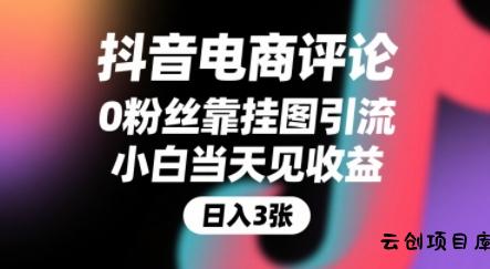 抖音电商评论，0粉丝靠挂图引流，被动挣抖音搜索佣金，小白当天见收益，还能躺挣下级评论增量收益-云创项目库