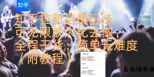 知乎拉新自撸玩法，可无限放大化去做，全程干货，简单无难度(附教程)-云创项目库