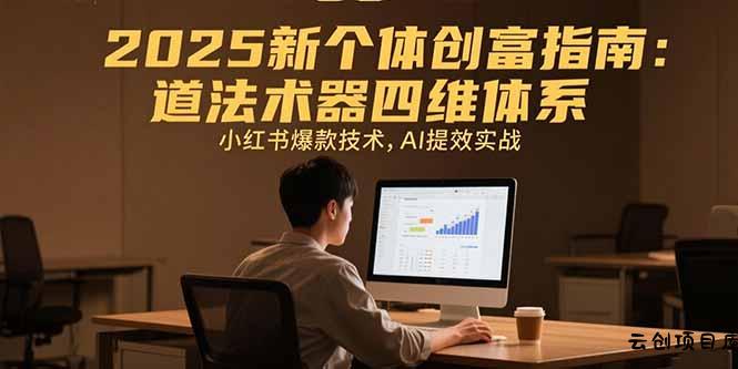 2025新个体创富指南：道法术器四维体系，小红书爆款技术，AI提效实战-云创项目库