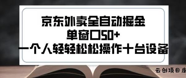 2025新风口京东外卖全自动掘金，单窗口50+，一个人轻轻松松操作十台设备【揭秘】-云创项目库