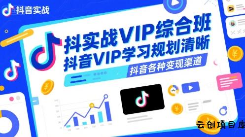 抖音实战VIP综合班，抖音VIP学习规划请晰抖音各种变现渠道-云创项目库
