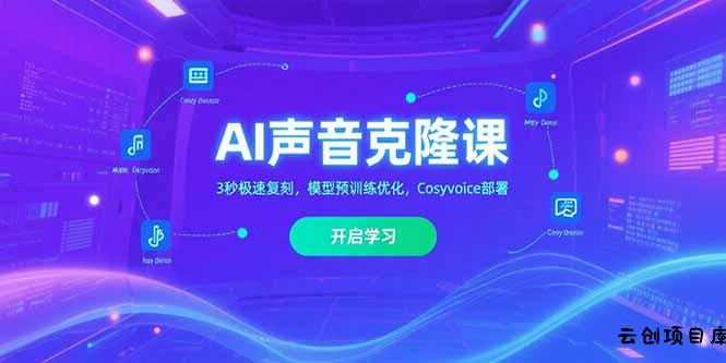 AI声音克隆课‌，3秒极速复刻，模型预训练优化，Cosyvoice部署-云创项目库