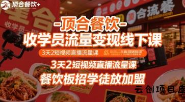 顶合餐饮-收学员流量变现线下课，3天2短视频直播流量课，餐饮板招学徒放加盟-云创项目库