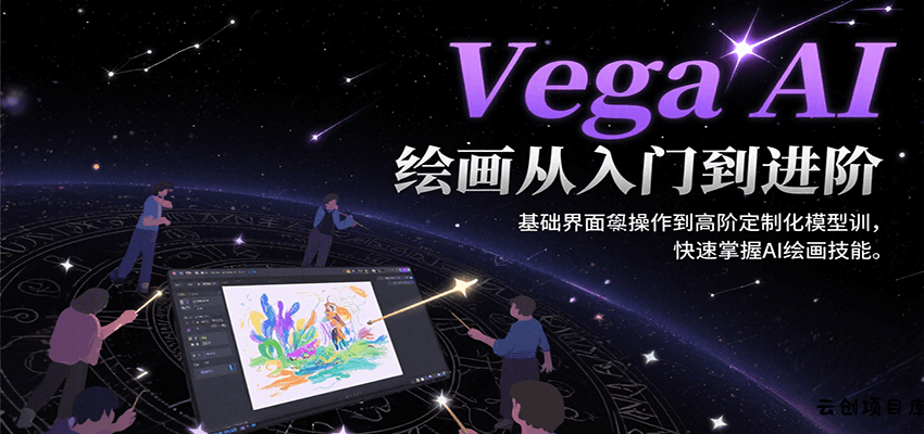 Vega AI绘画从入门到进阶，基础界面操作到高阶定制化模型训，快速掌握AI绘画技能-云创项目库