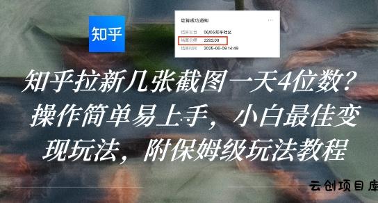 知乎拉新几张截图一天4位数？操作简单易上手，小白最佳变现玩法，附保姆级玩法教程-云创项目库