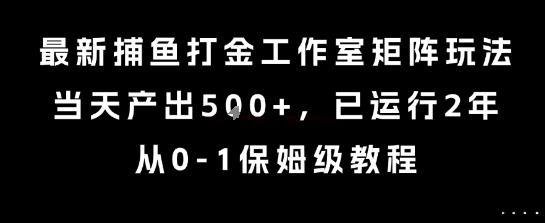 最新捕鱼打金工作室矩阵玩法，当天产出5张+，已运行2年，从0-1保姆级教程【揭秘】-云创项目库