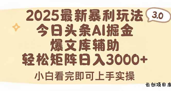 2025年今日头条最新暴利玩法3.0，一键生成爆款，轻松实现矩阵日入3000+-云创项目库