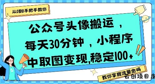 公众号头像搬运，每天30分钟，小程序中取图变现稳定100+-云创项目库