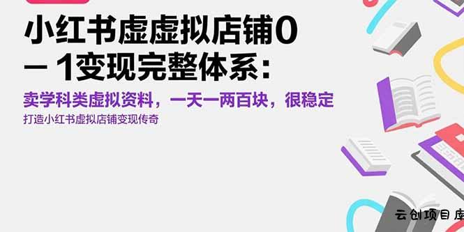 小红书虚拟店铺0-1变现完整体系：卖学科类虚拟资料，一天一两百块，很稳定-云创项目库