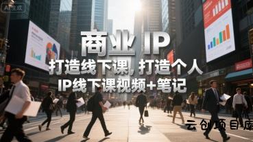 商业IP打造线下课，打造个人 IP线下课视频+笔记-云创项目库