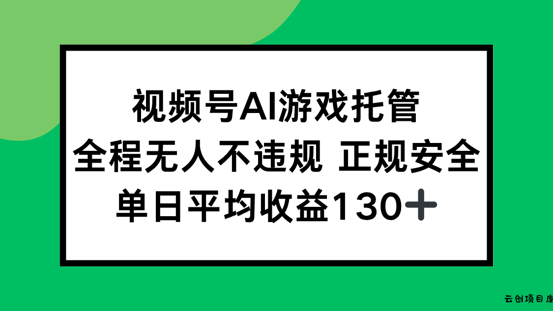 视频号AI游戏托管，全程无人不违规 正规安全，单日平均收益130+-云创项目库