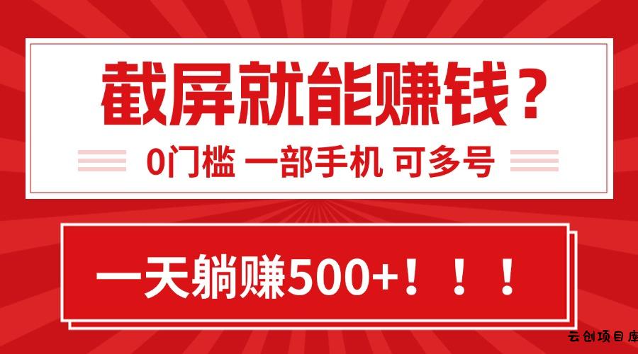 靠截屏日赚500+，0门槛有手就行，简单到离谱的小白副业项目!-云创项目库